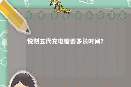 悦刻五代充电需要多长时间？ 